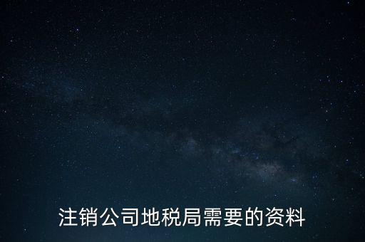 地稅稅務(wù)注銷需要什么資料，注銷公司地稅局需要的資料