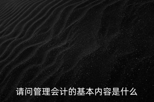 請問管理會計的基本內容是什么