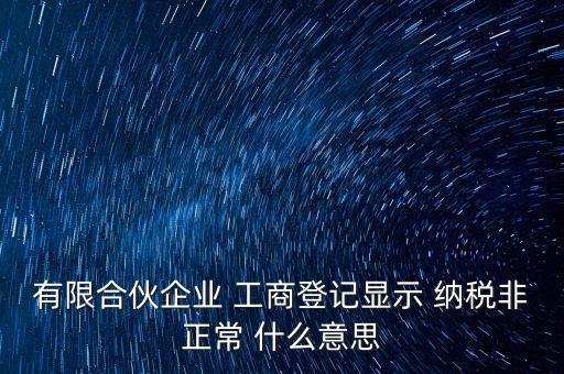 有限合伙企業(yè) 工商登記顯示 納稅非正常 什么意思