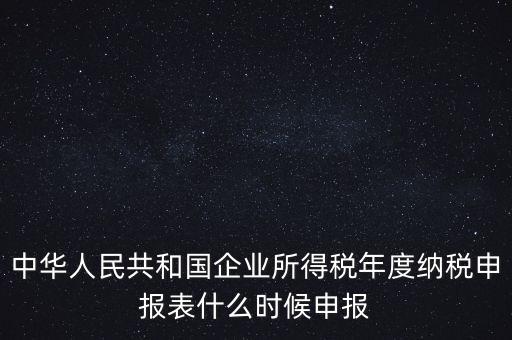 中華人民共和國企業(yè)所得稅年度納稅申報(bào)表什么時(shí)候申報(bào)