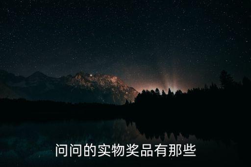 公司實物獎勵什么，問問的實物獎品有那些