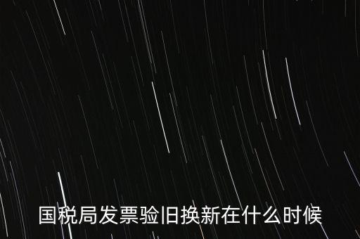 稅務局換發(fā)票是什么時候，納稅人買的發(fā)票多長時間換一次