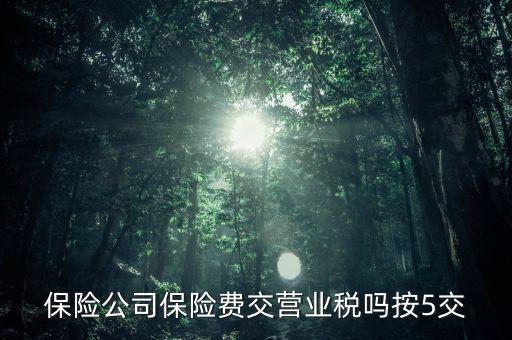 保險公司保險費交營業(yè)稅嗎按5交