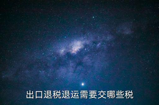 出口退稅退運(yùn)需要交哪些稅