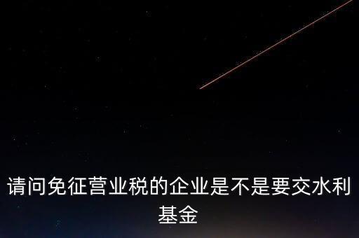 什么樣的企業(yè)需要繳水利基金，請問外資企業(yè)要交水利基金嗎