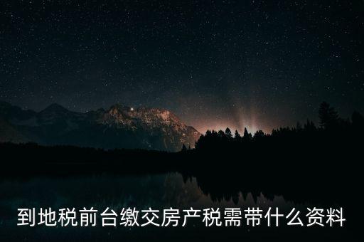 大連 地稅 繳納房產(chǎn)稅帶什么，到稅務(wù)局去交房產(chǎn)稅需要帶什么材料