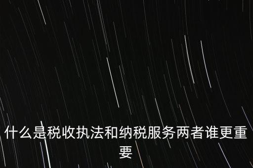 什么是稅收?qǐng)?zhí)法和納稅服務(wù)兩者誰(shuí)更重要