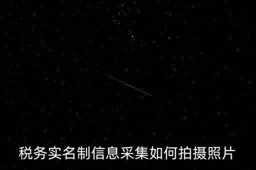 地稅實(shí)名采集圖像是什么意思，河北地稅納稅人信息采集軟件中的疑問