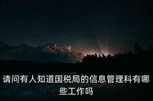 請(qǐng)問有人知道國稅局的信息管理科有哪些工作嗎