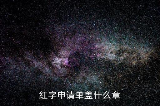 紅字發(fā)票申請單上蓋什么章，紅字申請單蓋什么章