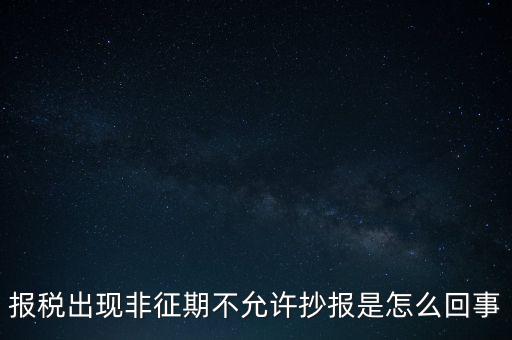 什么情況要進行非征期抄報，稅務局通知一般納稅人實行非征期抄報稅是什么意思請教一下