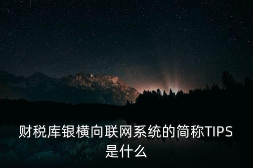 財(cái)稅庫(kù)銀橫向聯(lián)網(wǎng)系統(tǒng)的簡(jiǎn)稱TIPS是什么