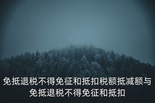 免抵退稅額抵減額是什么意思，當期免抵退稅不得免征和抵扣稅額的抵減額是什么意思