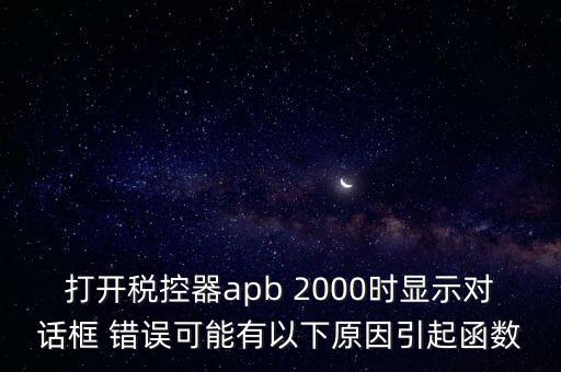 打開稅控器apb 2000時顯示對話框 錯誤可能有以下原因引起函數(shù)