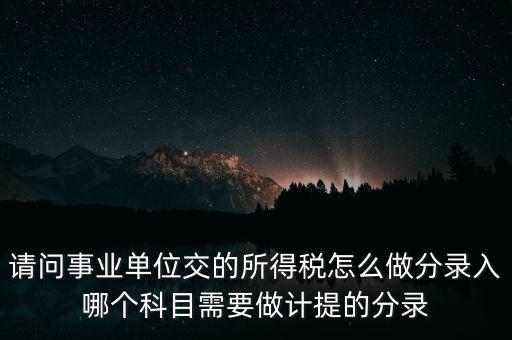 請(qǐng)問事業(yè)單位交的所得稅怎么做分錄入哪個(gè)科目需要做計(jì)提的分錄