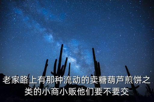 流動性小商販繳什么稅，老家路上有那種流動的賣糖葫蘆煎餅之類的小商小販他們要不要交