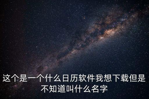 辦稅日歷是什么，這個(gè)是一個(gè)什么日歷軟件我想下載但是不知道叫什么名字