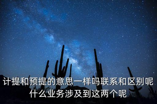 計提和預提的意思一樣嗎聯(lián)系和區(qū)別呢什么業(yè)務涉及到這兩個呢