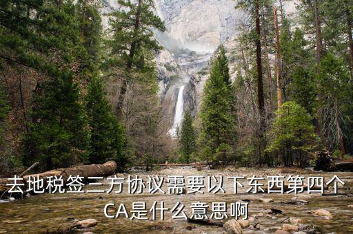 去地稅簽三方協(xié)議需要以下東西第四個(gè)CA是什么意思啊