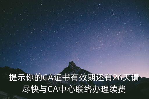 湖北ca證書(shū)過(guò)期續(xù)費(fèi)什么意思，提示你的CA證書(shū)有效期還有26天請(qǐng)盡快與CA中心聯(lián)絡(luò)辦理續(xù)費(fèi)