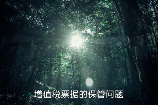 發(fā)票保管有什么要求，增值稅票據(jù)的保管問(wèn)題