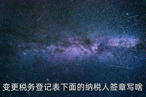 城建稅申報的納稅人簽章填什么，變更稅務(wù)登記表下面的納稅人簽章寫啥