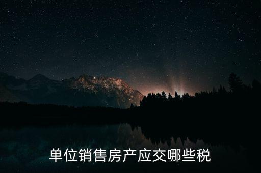 單位銷售房產(chǎn)應交哪些稅