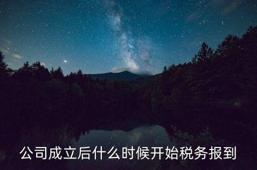 公司成立后什么時(shí)候開(kāi)始稅務(wù)報(bào)到