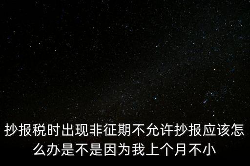 非征期不允許抄報(bào)什么意思，問征期內(nèi) 為啥保稅時(shí)顯示非征期不允許抄報(bào)呢 求大神指點(diǎn)