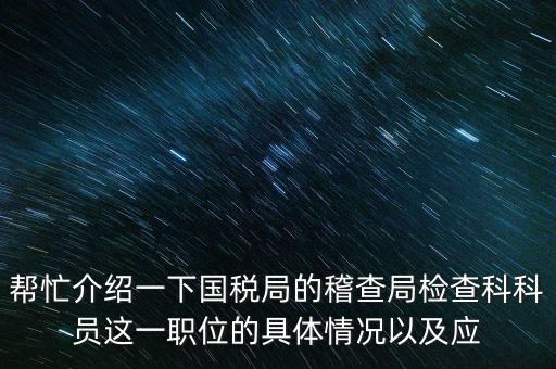 稽查局審理是做什么的，幫忙介紹一下國稅局的稽查局檢查科科員這一職位的具體情況以及應