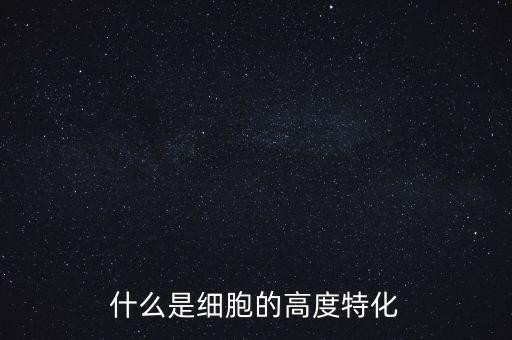 稅基侵蝕是什么，什么是細(xì)胞的高度特化