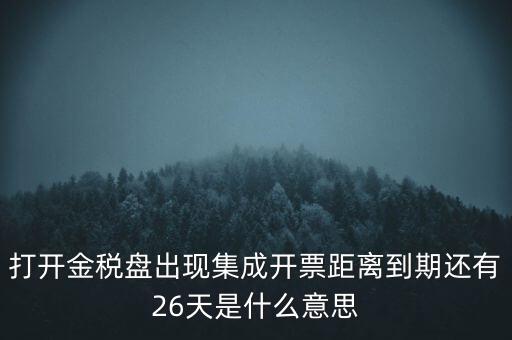 打開金稅盤出現(xiàn)集成開票距離到期還有26天是什么意思