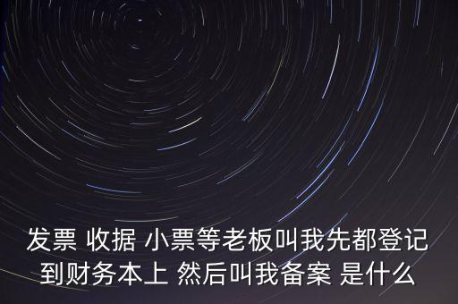 稅務備案是什么意思，發(fā)票 收據(jù) 小票等老板叫我先都登記到財務本上 然后叫我備案 是什么