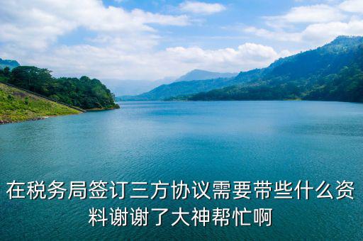 在稅務(wù)局簽訂三方協(xié)議需要帶些什么資料謝謝了大神幫忙啊