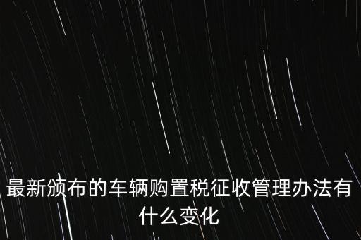 購置稅什么改革，將減征16升及以下小排量乘用車車輛購置稅的政策延長至2010年底