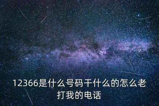 12366是什么號(hào)碼干什么的怎么老打我的電話