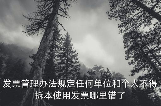 發(fā)票管理辦法規(guī)定任何單位和個人不得拆本使用發(fā)票哪里錯了