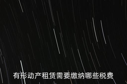 有形動產(chǎn)租賃需要繳納哪些稅費