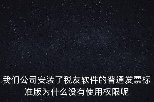 購(gòu)買(mǎi)了稅友要安裝什么嗎，我們公司安裝了稅友軟件的普通發(fā)票標(biāo)準(zhǔn)版為什么沒(méi)有使用權(quán)限呢