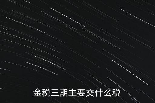 金稅三期主要交什么稅