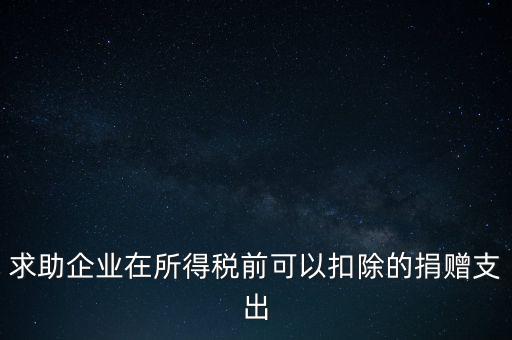 求助企業(yè)在所得稅前可以扣除的捐贈(zèng)支出