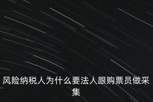 風(fēng)險(xiǎn)納稅人為什么要法人跟購(gòu)票員做采集