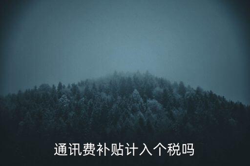 通訊費(fèi)補(bǔ)貼計(jì)入個稅嗎