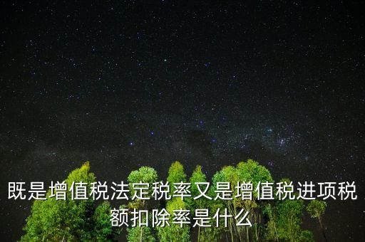 稅法扣除率是什么，既是增值稅法定稅率又是增值稅進(jìn)項稅額扣除率是什么