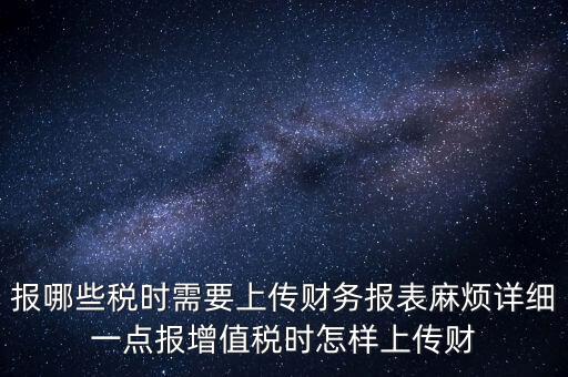 財務報表是什么上傳，報哪些稅時需要上傳財務報表麻煩詳細一點報增值稅時怎樣上傳財