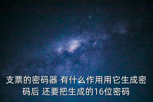 支票的密碼器 有什么作用用它生成密碼后 還要把生成的16位密碼