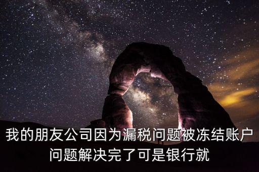 欠稅凍結的什么賬戶，我的朋友公司因為漏稅問題被凍結賬戶問題解決完了可是銀行就