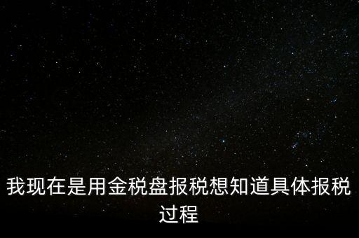 車輛報(bào)稅需要什么資料，我現(xiàn)在是用金稅盤報(bào)稅想知道具體報(bào)稅過程