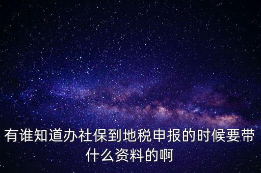 去地稅登記社保 需要什么材料，有誰知道辦社保到地稅申報(bào)的時(shí)候要帶什么資料的啊