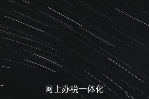 一體化辦稅服務(wù)廳是什么意思，網(wǎng)上辦稅一體化